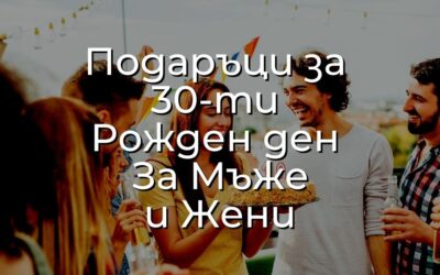 Подаръци за 30 ти Рожден Ден за Мъже и Жени