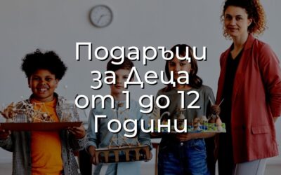 Подаръци за Деца от 1 до 12 Години – Идеи и Предложения