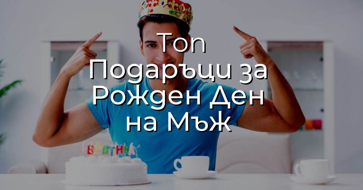 Подарък за Рожден Ден на Мъж - Идеи за Топ подаръци